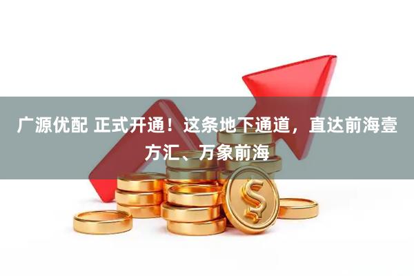 广源优配 正式开通！这条地下通道，直达前海壹方汇、万象前海