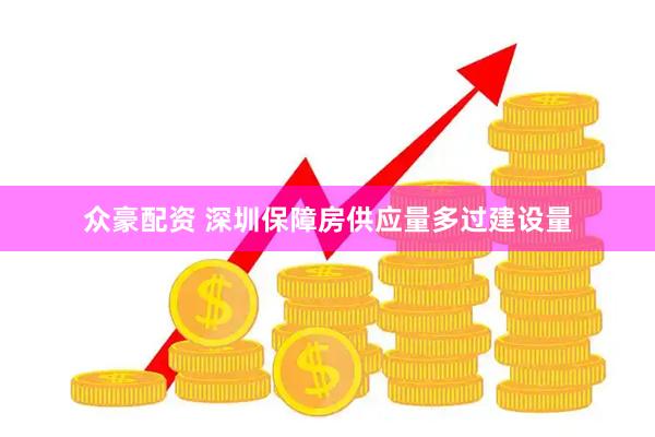 众豪配资 深圳保障房供应量多过建设量