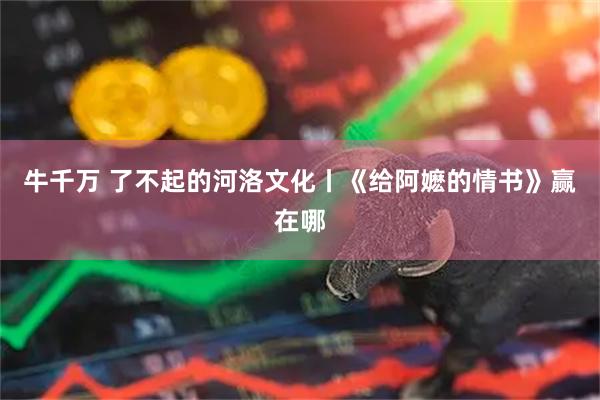 牛千万 了不起的河洛文化丨《给阿嬷的情书》赢在哪