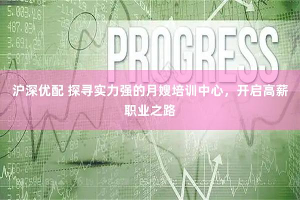 沪深优配 探寻实力强的月嫂培训中心,开启高薪职业之路