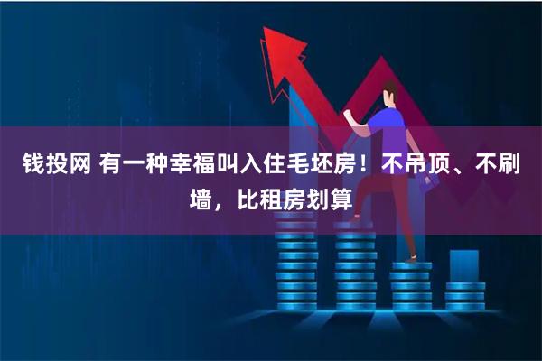 钱投网 有一种幸福叫入住毛坯房！不吊顶、不刷墙，比租房划算